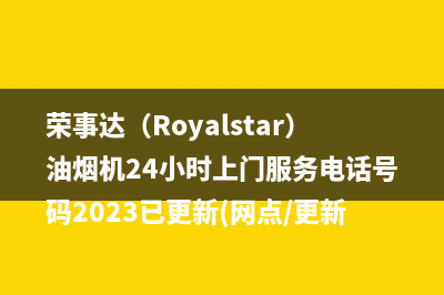 荣事达（Royalstar）油烟机24小时上门服务电话号码2023已更新(网点/更新)