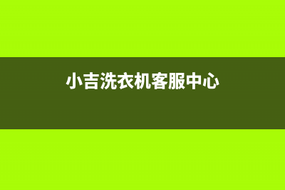 小吉洗衣机客服电话号码售后服务网点400(小吉洗衣机客服中心)