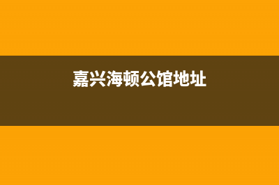 嘉善市区海顿(haydn)壁挂炉客服电话24小时(嘉兴海顿公馆地址)