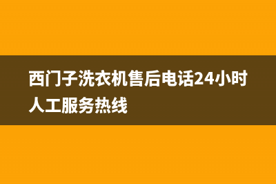 西门子洗衣机售后电话网点客服电话(西门子洗衣机售后电话24小时人工服务热线)