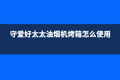 守爱好太太油烟机400服务电话2023已更新(网点/更新)(守爱好太太油烟机烤箱怎么使用)