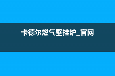 阳江卡德尔壁挂炉售后维修电话(卡德尔燃气壁挂炉 官网)