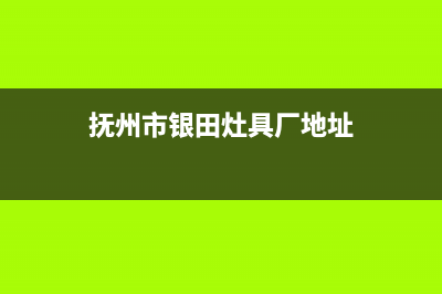 抚州市银田灶具售后电话(抚州市银田灶具厂地址)