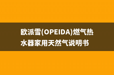 欧派雪(OPEIDA)油烟机售后服务维修电话2023已更新(今日(欧派雪(OPEIDA)燃气热水器家用天然气说明书)