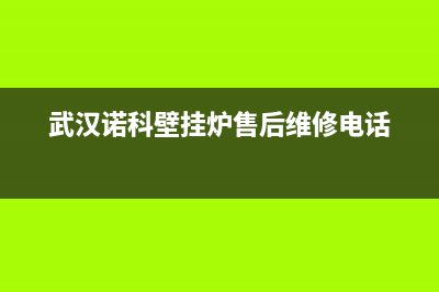 荆门诺科ROC壁挂炉服务电话24小时(武汉诺科壁挂炉售后维修电话)