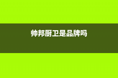 帅邦(sinba)油烟机400全国服务电话2023已更新(网点/更新)(帅邦厨卫是品牌吗)