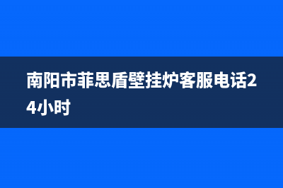 南阳市菲思盾壁挂炉客服电话24小时