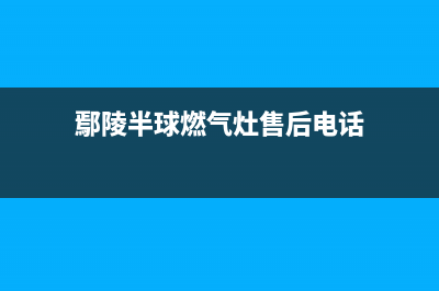 鄢陵半球燃气灶售后维修电话号码2023已更新(全国联保)(鄢陵半球燃气灶售后电话)