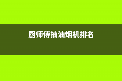 厨师傅(chushifu)油烟机服务中心2023已更新(2023更新)(厨师傅抽油烟机排名)