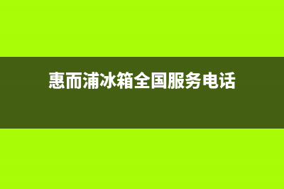 惠而浦冰箱全国24小时服务热线2023已更新(400/联保)(惠而浦冰箱全国服务电话)