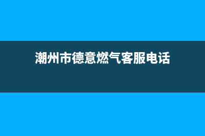 潮州市德意燃气灶全国售后服务中心2023已更新(厂家400)(潮州市德意燃气客服电话)