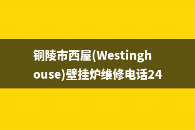 铜陵市西屋(Westinghouse)壁挂炉维修电话24小时