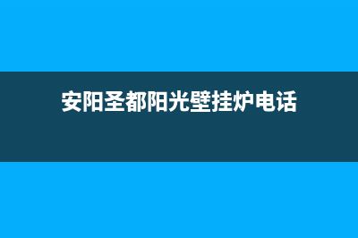 安阳圣都阳光壁挂炉售后维修电话(安阳圣都阳光壁挂炉电话)
