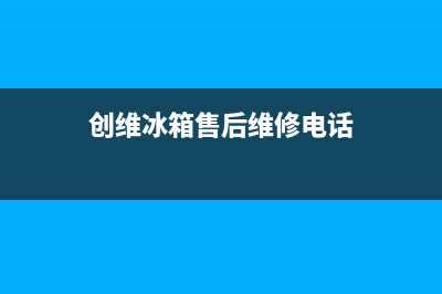 创维冰箱售后维修电话号码已更新(400)(创维冰箱售后维修电话)