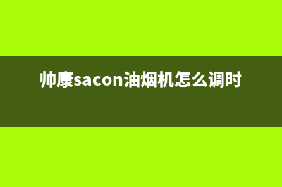 帅康(Sacon)油烟机服务中心(帅康sacon油烟机怎么调时间)