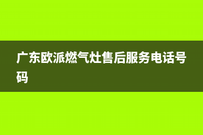 肇庆市欧派灶具售后维修电话号码2023已更新(厂家/更新)(广东欧派燃气灶售后服务电话号码)