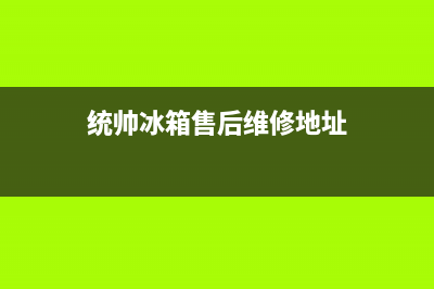 统帅冰箱售后维修点查询2023已更新(今日/资讯)(统帅冰箱售后维修地址)