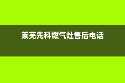 莱芜先科燃气灶人工服务电话2023已更新(400)(莱芜先科燃气灶售后电话)