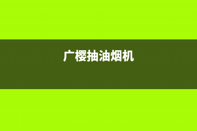 广樱(GZSUYNH)油烟机全国服务热线电话2023已更新(400/联保)(广樱抽油烟机)