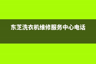 东芝洗衣机维修服务电话售后维修预约(东芝洗衣机维修服务中心电话)