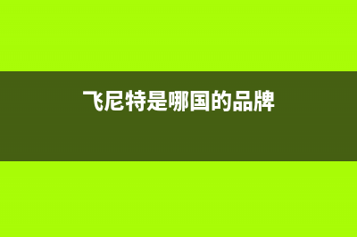 飞尼特(FEINITE)油烟机客服热线2023已更新(今日(飞尼特是哪国的品牌)