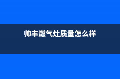 馆陶帅丰燃气灶服务网点2023已更新(厂家400)(帅丰燃气灶质量怎么样)