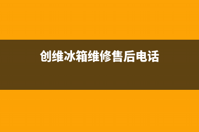 创维冰箱维修24小时上门服务已更新(电话)(创维冰箱维修售后电话)