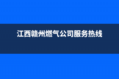赣州市帅丰燃气灶客服电话已更新(江西赣州燃气公司服务热线)