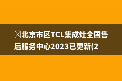 北京市区TCL集成灶全国售后服务中心2023已更新(2023更新)