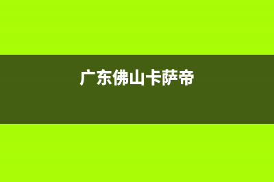 河源市区卡萨帝灶具服务网点2023已更新(400)(广东佛山卡萨帝)