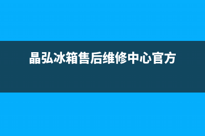 晶弘冰箱售后维修电话号码2023已更新(厂家(晶弘冰箱售后维修中心官方)