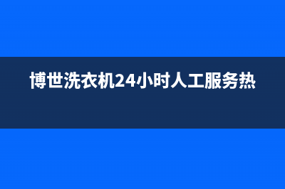 博世洗衣机24小时人工服务统一4oo人工客服(博世洗衣机24小时人工服务热线)