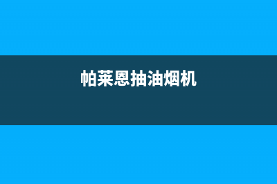 帕科油烟机服务中心2023已更新(今日/资讯)(帕莱恩抽油烟机)