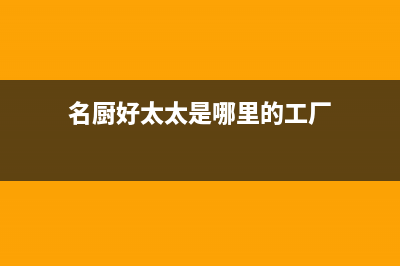 名厨好太太(MINGCHUHAOTAITAI)油烟机售后服务电话号2023已更新(网点/电话)(名厨好太太是哪里的工厂)