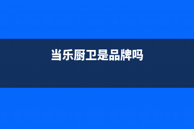当乐(DANGLE)油烟机售后维修2023已更新(厂家400)(当乐厨卫是品牌吗)
