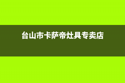 台山市卡萨帝灶具维修电话号码2023已更新(网点/更新)(台山市卡萨帝灶具专卖店)