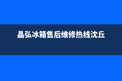 晶弘冰箱售后维修点查询(网点/资讯)(晶弘冰箱售后维修热线沈丘)