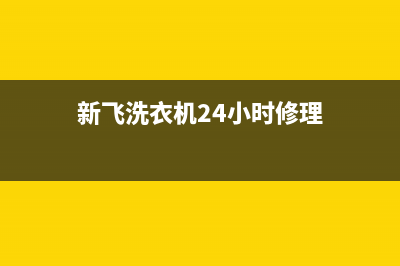 新飞洗衣机24小时人工服务电话售后维修中心服务电话(新飞洗衣机24小时修理)
