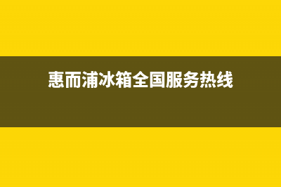 惠而浦冰箱全国24小时服务电话号码已更新(惠而浦冰箱全国服务热线)