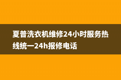 夏普洗衣机维修24小时服务热线统一24h报修电话