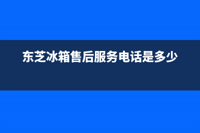 东芝冰箱售后服务电话24小时电话多少已更新[服务热线](东芝冰箱售后服务电话是多少)