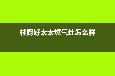 村厨好太太(Hotatocom)油烟机上门服务电话(今日(村厨好太太燃气灶怎么样)