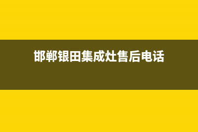 邯郸银田集成灶400服务电话2023已更新(今日/资讯)(邯郸银田集成灶售后电话)
