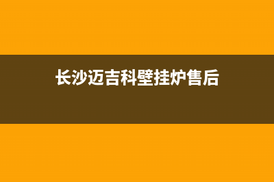 馆陶迈吉科壁挂炉服务电话24小时(长沙迈吉科壁挂炉售后)