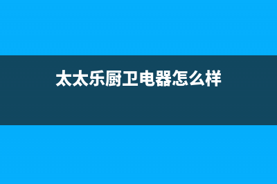 太太乐(TTL)油烟机售后电话是多少2023已更新(2023/更新)(太太乐厨卫电器怎么样)