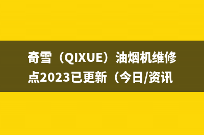 奇雪(QIXUE)油烟机维修点2023已更新(今日/资讯)