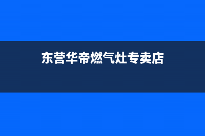 东营市华帝灶具服务中心电话已更新(东营华帝燃气灶专卖店)