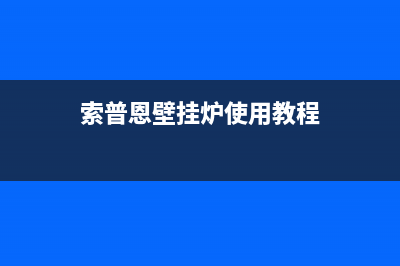 索普恩(SOOPOEN)油烟机24小时上门服务电话号码(索普恩壁挂炉使用教程)