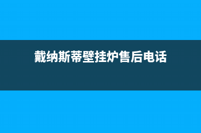 延安戴纳斯帝壁挂炉客服电话(戴纳斯蒂壁挂炉售后电话)