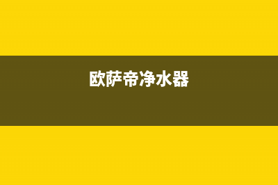 欧萨帝(OUSADI)油烟机维修点(今日(欧萨帝净水器)